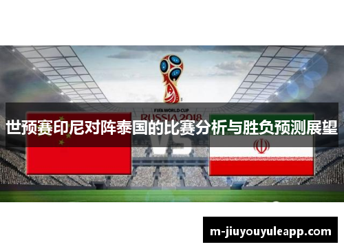 世预赛印尼对阵泰国的比赛分析与胜负预测展望