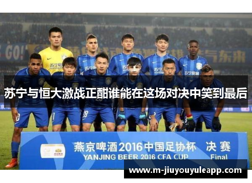 苏宁与恒大激战正酣谁能在这场对决中笑到最后