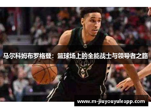 马尔科姆布罗格登：篮球场上的全能战士与领导者之路